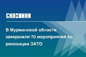 В Мурманской области завершили 70 мероприятий по реновации ЗАТО