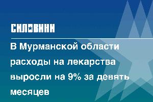 В Мурманской области расходы на лекарства выросли на 9% за девять месяцев