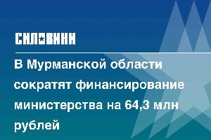 В Мурманской области сократят финансирование министерства на 64,3 млн рублей