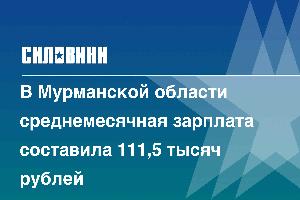 В Мурманской области среднемесячная зарплата составила 111,5 тысяч рублей