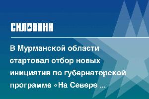 В Мурманской области стартовал отбор новых инициатив по губернаторской программе «На Севере – твой проект»