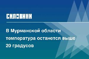 В Мурманской области температура останется выше 20 градусов