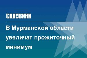 В Мурманской области увеличат прожиточный минимум