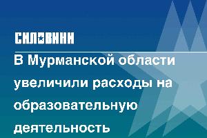 В Мурманской области увеличили расходы на образовательную деятельность