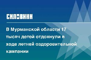 В Мурманской области 17 тысяч детей отдохнули в ходе летней оздоровительной кампании