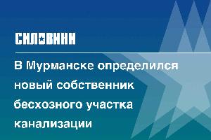 В Мурманске определился новый собственник бесхозного участка канализации