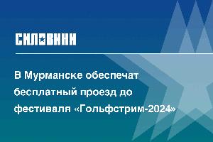 В Мурманске обеспечат бесплатный проезд до фестиваля «Гольфстрим-2024»