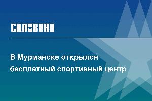 В Мурманске открылся бесплатный спортивный центр