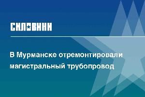 В Мурманске отремонтировали магистральный трубопровод