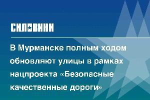 В Мурманске полным ходом обновляют улицы в рамках нацпроекта «Безопасные качественные дороги»