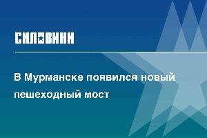 В Мурманске появился новый пешеходный мост