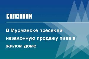 В Мурманске пресекли незаконную продажу пива в жилом доме