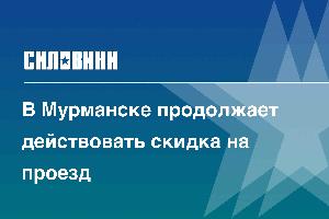 В Мурманске продолжает действовать скидка на проезд