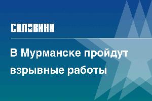 В Мурманске пройдут взрывные работы