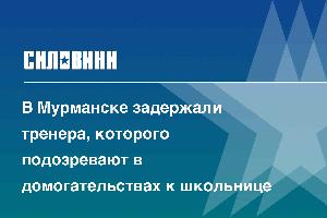 В Мурманске задержали тренера, которого подозревают в домогательствах к школьнице