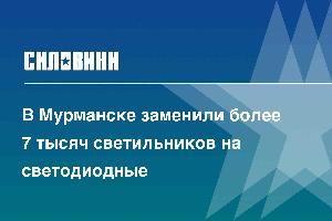 В Мурманске заменили более 7 тысяч светильников на светодиодные