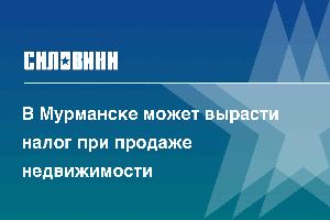 В Мурманске может вырасти налог при продаже недвижимости