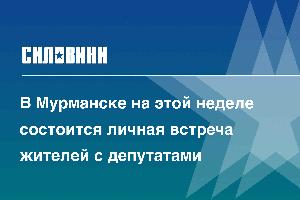 В Мурманске на этой неделе состоится личная встреча жителей с депутатами