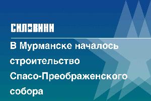 В Мурманске началось строительство Спасо-Преображенского собора