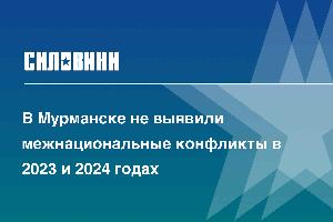 В Мурманске не выявили межнациональные конфликты в 2023 и 2024 годах