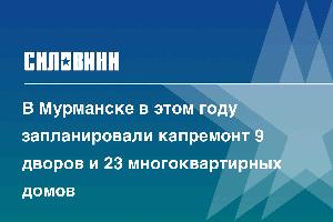 В Мурманске в этом году запланировали капремонт 9 дворов и 23 многоквартирных домов