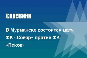 В Мурманске состоится матч ФК «Север» против ФК «Псков»