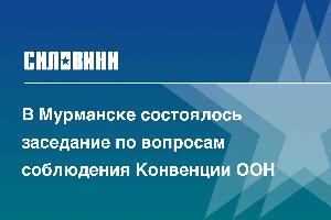 В Мурманске состоялось заседание по вопросам соблюдения Конвенции ООН