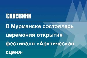 В Мурманске состоялась церемония открытия фестиваля «Арктическая сцена»