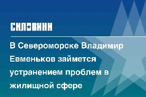 В Североморске Владимир Евменьков займется устранением проблем в жилищной сфере