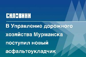 В Управление дорожного хозяйства Мурманска поступил новый асфальтоукладчик