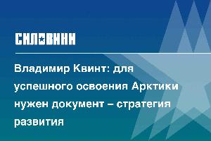 Владимир Квинт: для успешного освоения Арктики нужен документ – стратегия развития