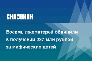 Восемь лжематерей обвинили в получении 237 млн рублей за мифических детей