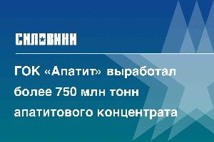 ГОК «Апатит» выработал более 750 млн тонн апатитового концентрата