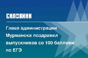 Глава администрации Мурманска поздравил выпускников со 100 баллами по ЕГЭ