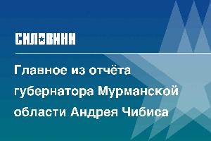 Главное из отчёта губернатора Мурманской области Андрея Чибиса