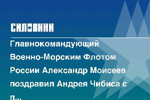 Главнокомандующий Военно-Морским Флотом России Александр Моисеев поздравил Андрея Чибиса с победой на выборах