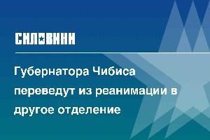 Губернатора Чибиса переведут из реанимации в другое отделение