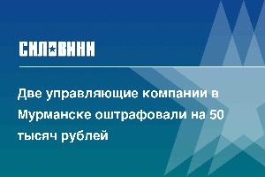 Две управляющие компании в Мурманске оштрафовали на 50 тысяч рублей