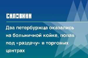 Два петербуржца оказались на больничной койке, попав под «раздачу» в торговых центрах