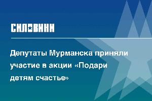 Депутаты Мурманска приняли участие в акции «Подари детям счастье»