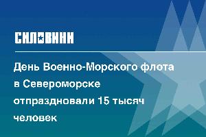 День Военно-Морского флота в Североморске отпраздновали 15 тысяч человек