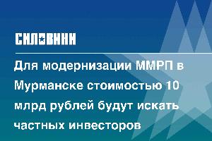 Для модернизации ММРП в Мурманске стоимостью 10 млрд рублей будут искать частных инвесторов