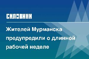 Жителей Мурманска предупредили о длинной рабочей неделе