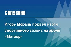 Игорь Морарь подвел итоги спортивного сезона на арене «Метеор»