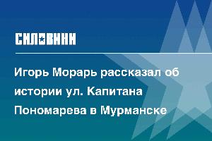 Игорь Морарь рассказал об истории ул. Капитана Пономарева в Мурманске