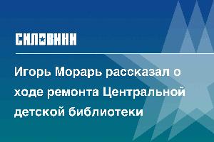 Игорь Морарь рассказал о ходе ремонта Центральной детской библиотеки