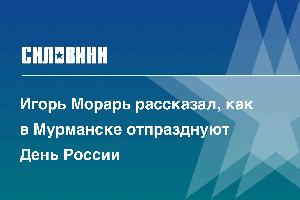 Игорь Морарь рассказал, как в Мурманске отпразднуют День России