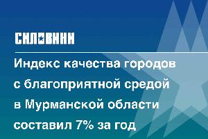 Индекс качества городов с благоприятной средой в Мурманской области составил 7% за год
