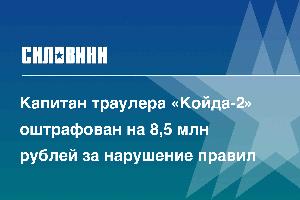 Капитан траулера «Койда-2» оштрафован на 8,5 млн рублей за нарушение правил