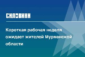 Короткая рабочая неделя ожидает жителей Мурманской области